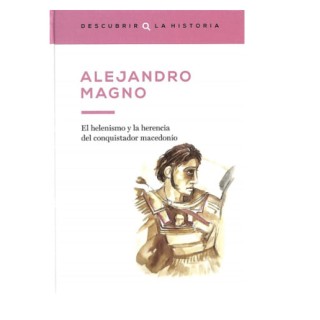 Alejandro Magno. El helenismo y la herencia del conquistador macedonio.